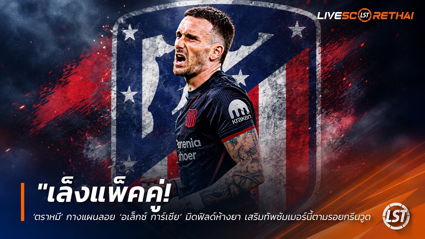 ข่าวฟุตบอล วันอาทิตย์ที่ 21 มิถุนายน 2568 : "เล็งแพ็คคู่! ‘ตราหมี’ กางแผนสอย ‘อเล็กซ์ การ์เซีย’ มิดฟิลด์ห้างยา เสริมทัพซัมเมอร์นี้ตามรอยกรีมาลโด้"!