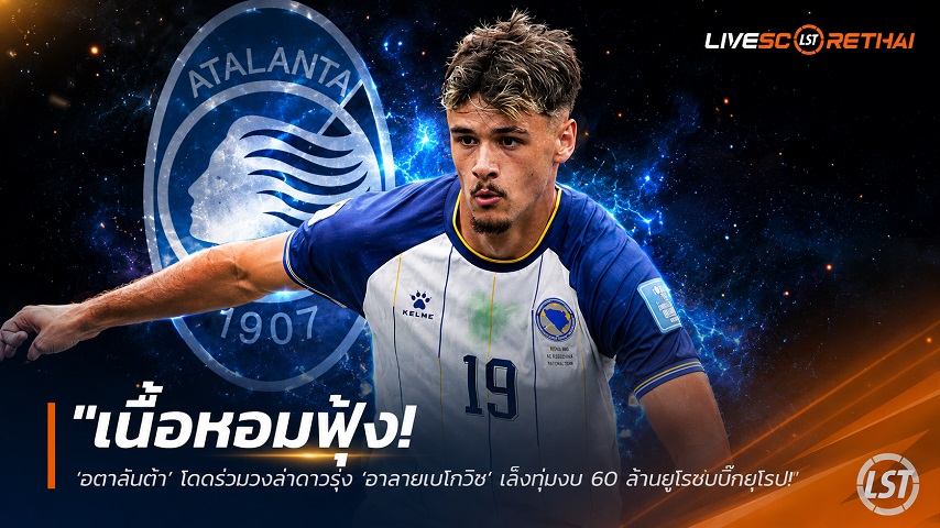 ข่าวฟุตบอล วันพุธ ที่ 24 มิถุนายน 2568 : "เนื้อหอมฟุ้ง! ‘อตาลันต้า’ โดดร่วมวงล่าดาวรุ่ง ‘อาลายเบโกวิช’ เล็งทุ่มงบ 60 ล้านยูโรชนบิ๊กยุโรป"!