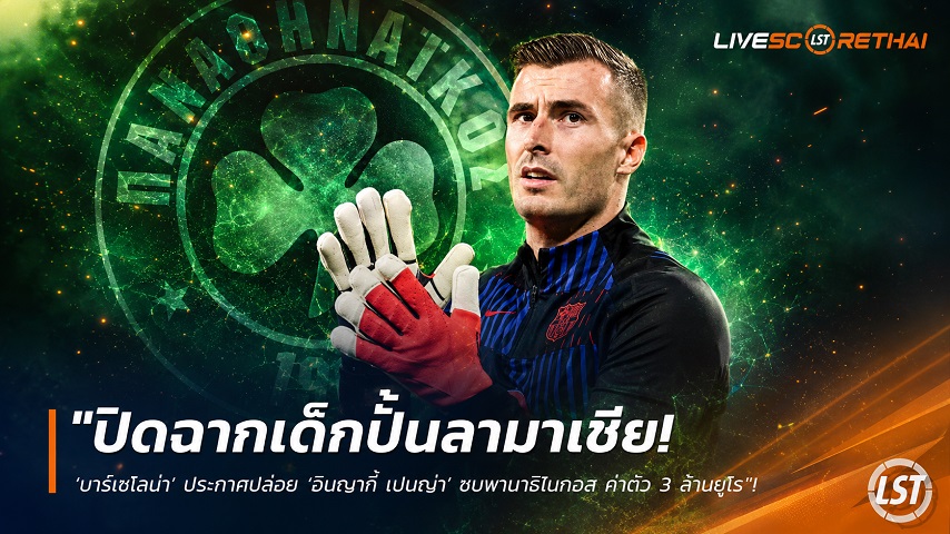 ข่าวฟุตบอล วันพุธ ที่ 24 มิถุนายน 2568 : "ปิดฉากเด็กปั้นลามาเซีย! ‘บาร์เซโลน่า’ ประกาศปล่อย ‘อินญากี้ เปนญ่า’ ซบพานาธิไนกอส ค่าตัว 3 ล้านยูโร"!